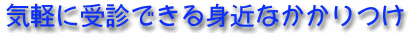 気軽に受診でさる身近なかかりつけ